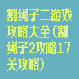 割绳子二游戏攻略大全(割绳子2攻略17关攻略)