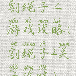 割绳子二游戏攻略(割绳子2关卡攻略)