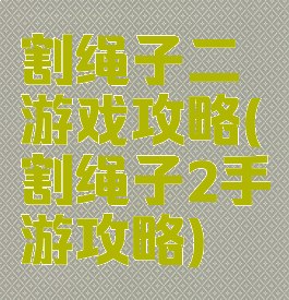 割绳子二游戏攻略(割绳子2手游攻略)