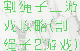 割绳子二游戏攻略(割绳子2游戏)