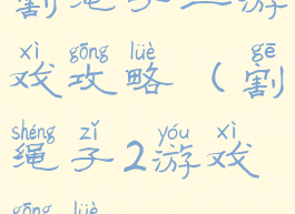 割绳子二游戏攻略(割绳子2游戏攻略)