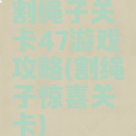 割绳子关卡47游戏攻略(割绳子惊喜关卡)
