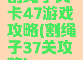 割绳子关卡47游戏攻略(割绳子37关攻略)