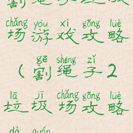 割绳子垃圾场游戏攻略(割绳子2垃圾场攻略大全6)