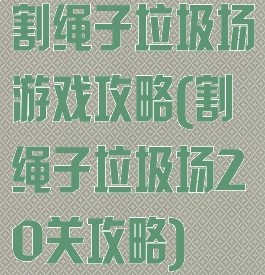 割绳子垃圾场游戏攻略(割绳子垃圾场20关攻略)