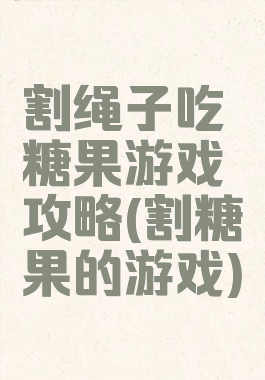 割绳子吃糖果游戏攻略(割糖果的游戏)