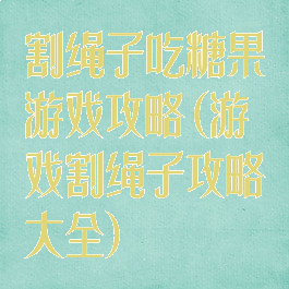 割绳子吃糖果游戏攻略(游戏割绳子攻略大全)