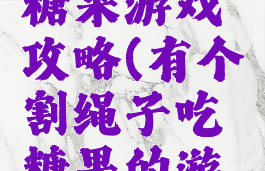 割绳子吃糖果游戏攻略(有个割绳子吃糖果的游戏)