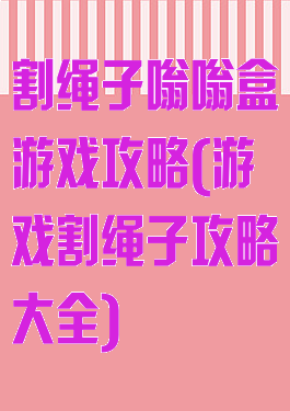 割绳子嗡嗡盒游戏攻略(游戏割绳子攻略大全)