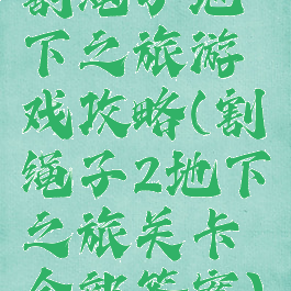 割绳子地下之旅游戏攻略(割绳子2地下之旅关卡全部答案)