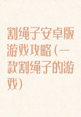 割绳子安卓版游戏攻略(一款割绳子的游戏)