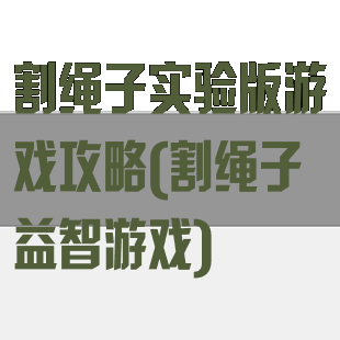 割绳子实验版游戏攻略(割绳子益智游戏)