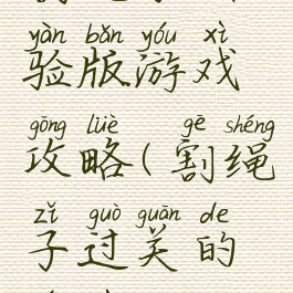 割绳子实验版游戏攻略(割绳子过关的游戏)