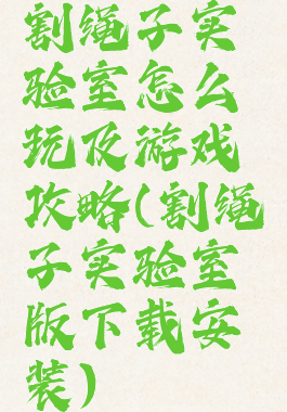 割绳子实验室怎么玩及游戏攻略(割绳子实验室版下载安装)