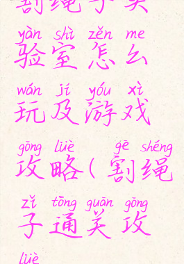 割绳子实验室怎么玩及游戏攻略(割绳子通关攻略)