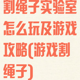 割绳子实验室怎么玩及游戏攻略(游戏割绳子)