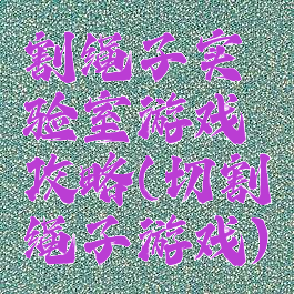 割绳子实验室游戏攻略(切割绳子游戏)