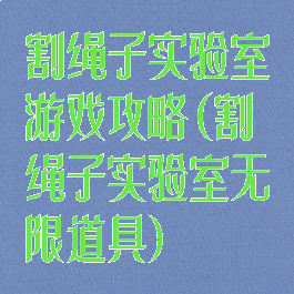 割绳子实验室游戏攻略(割绳子实验室无限道具)