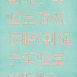 割绳子实验室游戏攻略(割绳子实验室电脑版)