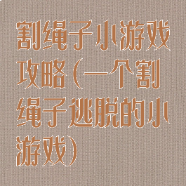 割绳子小游戏攻略(一个割绳子逃脱的小游戏)