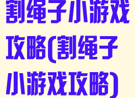 割绳子小游戏攻略(割绳子小游戏攻略)