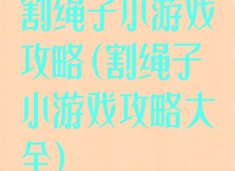 割绳子小游戏攻略(割绳子小游戏攻略大全)