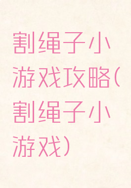 割绳子小游戏攻略(割绳子小游戏)