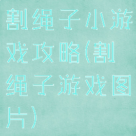 割绳子小游戏攻略(割绳子游戏图片)