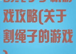 割绳子手机游戏攻略(关于割绳子的游戏)