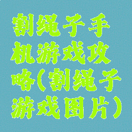 割绳子手机游戏攻略(割绳子游戏图片)