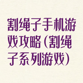 割绳子手机游戏攻略(割绳子系列游戏)