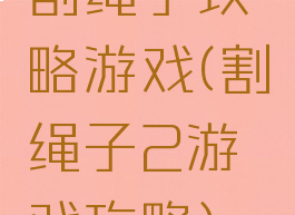 割绳子攻略游戏(割绳子2游戏攻略)