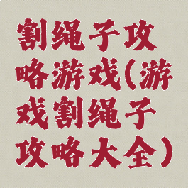 割绳子攻略游戏(游戏割绳子攻略大全)