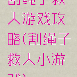 割绳子救人游戏攻略(割绳子救人小游戏)