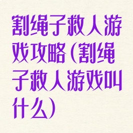 割绳子救人游戏攻略(割绳子救人游戏叫什么)