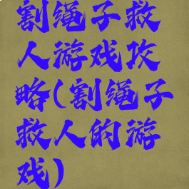 割绳子救人游戏攻略(割绳子救人的游戏)