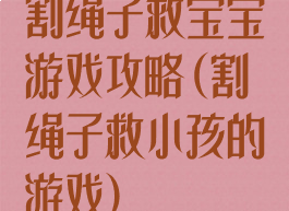 割绳子救宝宝游戏攻略(割绳子救小孩的游戏)