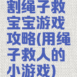 割绳子救宝宝游戏攻略(用绳子救人的小游戏)