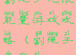 割绳子无限能量游戏攻略(割绳子的游戏)