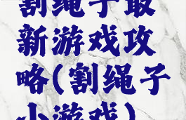 割绳子最新游戏攻略(割绳子小游戏)