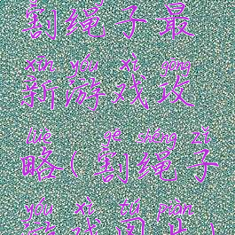 割绳子最新游戏攻略(割绳子游戏图片)