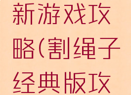 割绳子最新游戏攻略(割绳子经典版攻略)