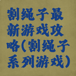 割绳子最新游戏攻略(割绳子系列游戏)