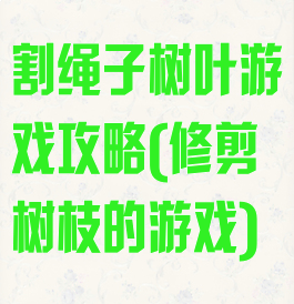 割绳子树叶游戏攻略(修剪树枝的游戏)