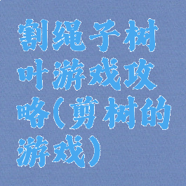 割绳子树叶游戏攻略(剪树的游戏)