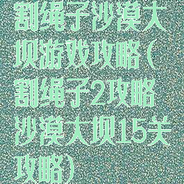 割绳子沙漠大坝游戏攻略(割绳子2攻略沙漠大坝15关攻略)