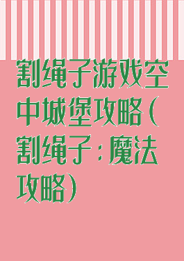 割绳子游戏空中城堡攻略(割绳子:魔法攻略)