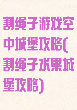 割绳子游戏空中城堡攻略(割绳子水果城堡攻略)