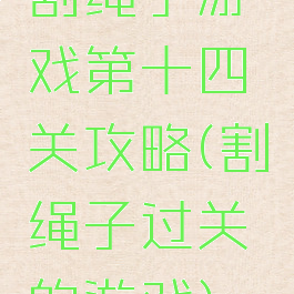 割绳子游戏第十四关攻略(割绳子过关的游戏)