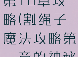 割绳子游戏第10章攻略(割绳子魔法攻略第一章的神秘关卡)